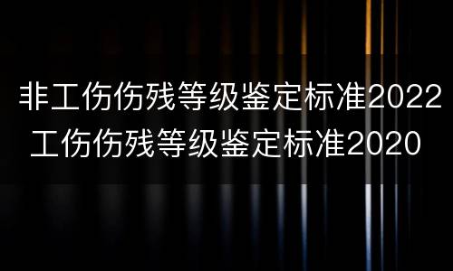 非工伤伤残等级鉴定标准2022 工伤伤残等级鉴定标准2020