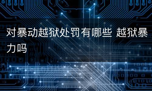 对暴动越狱处罚有哪些 越狱暴力吗