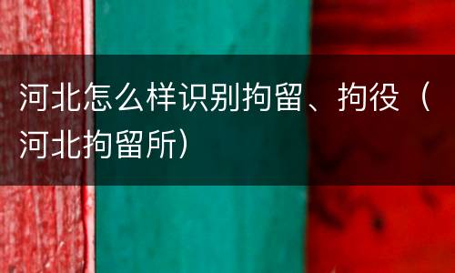 河北怎么样识别拘留、拘役（河北拘留所）