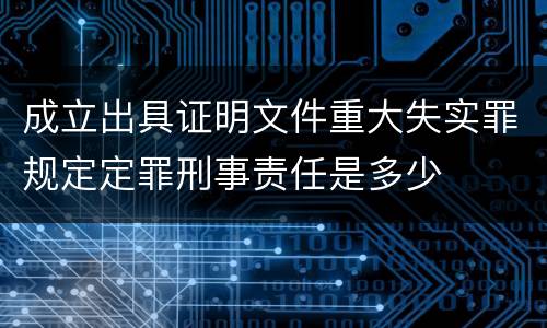 成立出具证明文件重大失实罪规定定罪刑事责任是多少