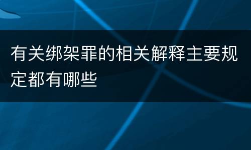 有关绑架罪的相关解释主要规定都有哪些