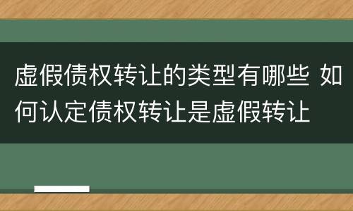 虚假债权转让的类型有哪些 如何认定债权转让是虚假转让