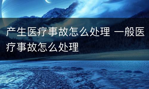 产生医疗事故怎么处理 一般医疗事故怎么处理