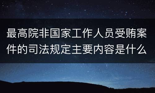 最高院非国家工作人员受贿案件的司法规定主要内容是什么