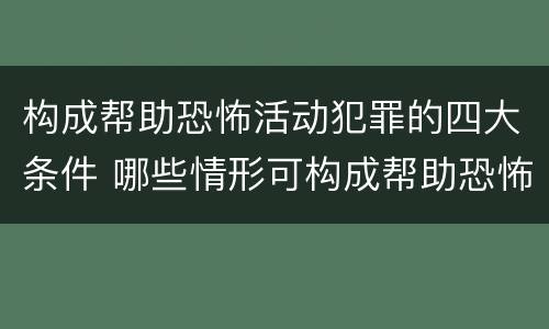 构成帮助恐怖活动犯罪的四大条件 哪些情形可构成帮助恐怖活动罪