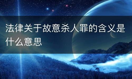 法律关于故意杀人罪的含义是什么意思