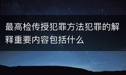 最高检传授犯罪方法犯罪的解释重要内容包括什么