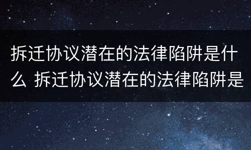 拆迁协议潜在的法律陷阱是什么 拆迁协议潜在的法律陷阱是什么意思
