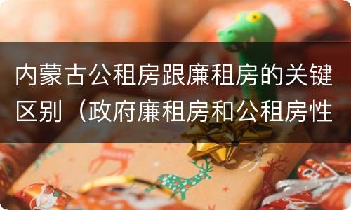 内蒙古公租房跟廉租房的关键区别（政府廉租房和公租房性质一样么?）