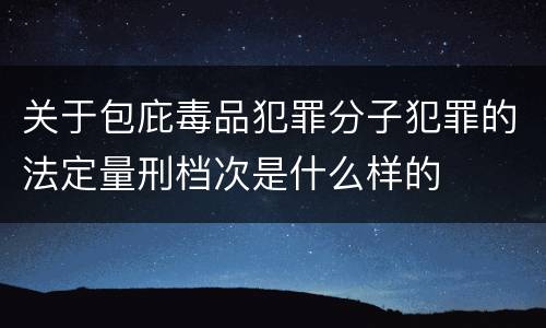 关于包庇毒品犯罪分子犯罪的法定量刑档次是什么样的