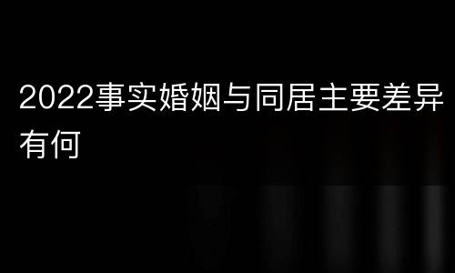 2022事实婚姻与同居主要差异有何