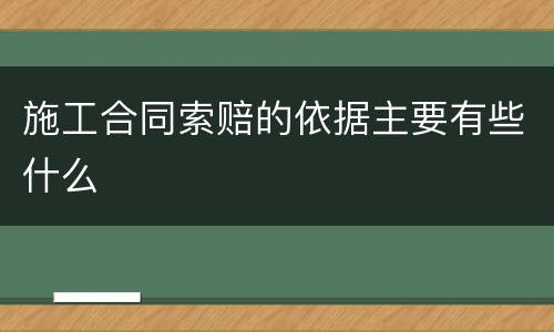 施工合同索赔的依据主要有些什么