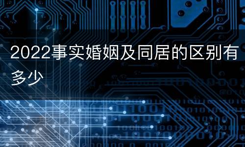 2022事实婚姻及同居的区别有多少