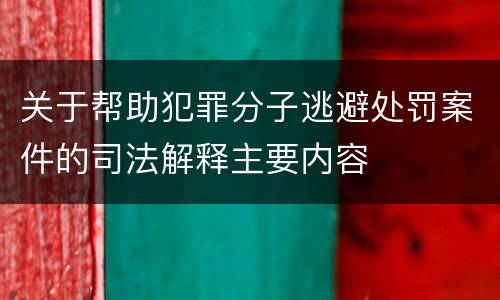 关于帮助犯罪分子逃避处罚案件的司法解释主要内容