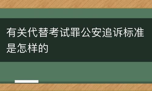 有关代替考试罪公安追诉标准是怎样的