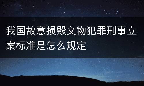 我国故意损毁文物犯罪刑事立案标准是怎么规定