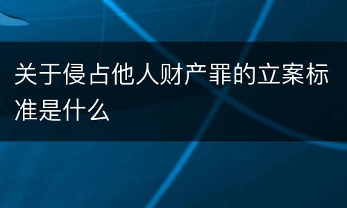关于侵占他人财产罪的立案标准是什么