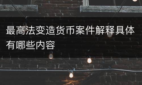 最高法变造货币案件解释具体有哪些内容