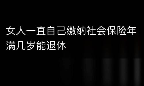 女人一直自己缴纳社会保险年满几岁能退休