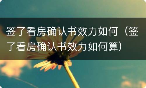 签了看房确认书效力如何（签了看房确认书效力如何算）