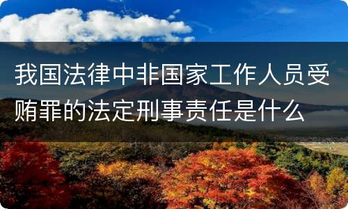 我国法律中非国家工作人员受贿罪的法定刑事责任是什么