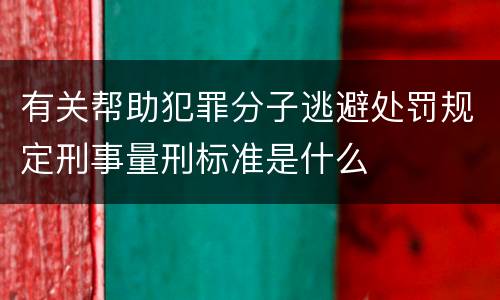 有关帮助犯罪分子逃避处罚规定刑事量刑标准是什么