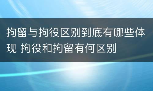 拘留与拘役区别到底有哪些体现 拘役和拘留有何区别