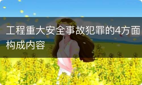 工程重大安全事故犯罪的4方面构成内容
