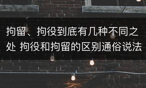 拘留、拘役到底有几种不同之处 拘役和拘留的区别通俗说法
