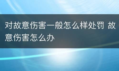 对故意伤害一般怎么样处罚 故意伤害怎么办