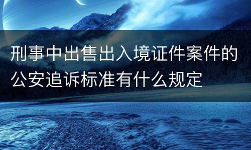 刑事中出售出入境证件案件的公安追诉标准有什么规定