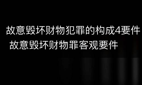 故意毁坏财物犯罪的构成4要件 故意毁坏财物罪客观要件