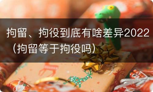 拘留、拘役到底有啥差异2022（拘留等于拘役吗）