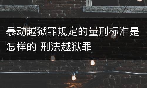 暴动越狱罪规定的量刑标准是怎样的 刑法越狱罪