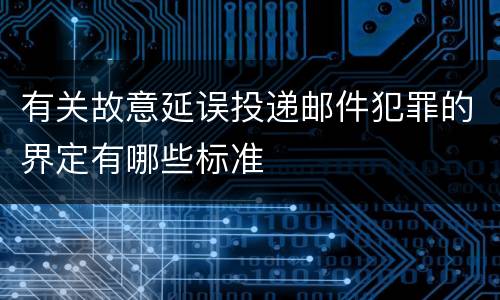 有关故意延误投递邮件犯罪的界定有哪些标准