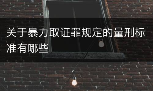 关于暴力取证罪规定的量刑标准有哪些