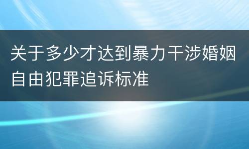 关于多少才达到暴力干涉婚姻自由犯罪追诉标准