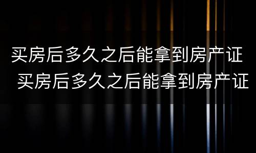 买房后多久之后能拿到房产证 买房后多久之后能拿到房产证书