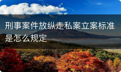 刑事案件放纵走私案立案标准是怎么规定