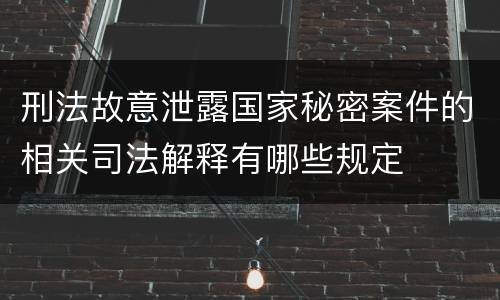 刑法故意泄露国家秘密案件的相关司法解释有哪些规定