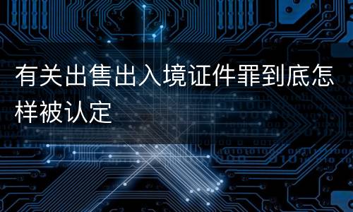 有关出售出入境证件罪到底怎样被认定