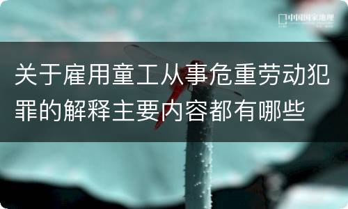 关于雇用童工从事危重劳动犯罪的解释主要内容都有哪些
