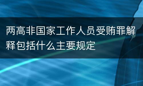 两高非国家工作人员受贿罪解释包括什么主要规定