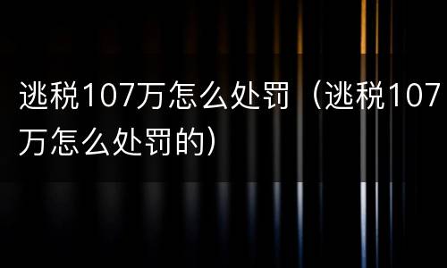 逃税107万怎么处罚（逃税107万怎么处罚的）