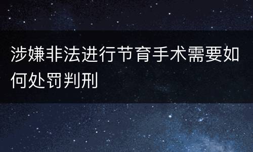涉嫌非法进行节育手术需要如何处罚判刑