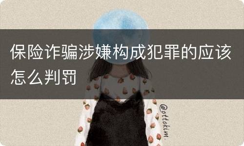 保险诈骗涉嫌构成犯罪的应该怎么判罚