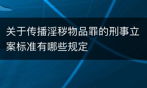 关于传播淫秽物品罪的刑事立案标准有哪些规定