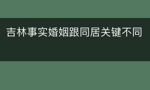 吉林事实婚姻跟同居关键不同