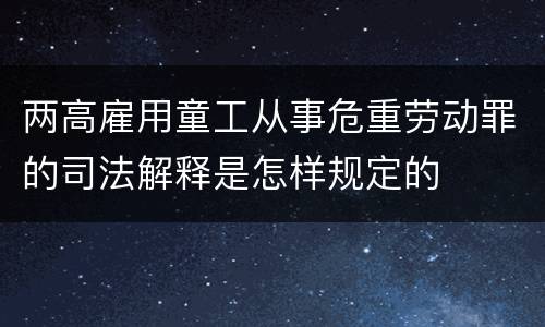 两高雇用童工从事危重劳动罪的司法解释是怎样规定的