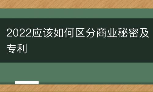2022应该如何区分商业秘密及专利